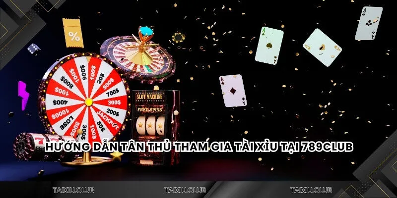 Hướng dẫn tân thủ tham gia tài xỉu tại 789CLUB