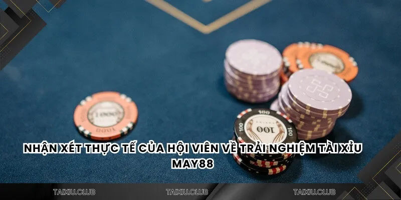 Nhận xét thực tế của hội viên về trải nghiệm tài xỉu MAY88