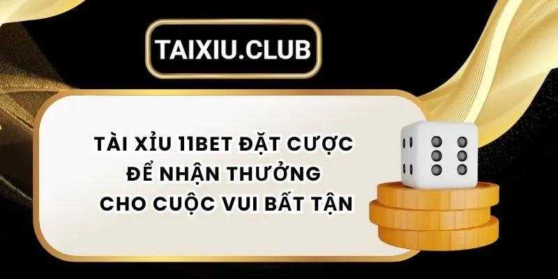 Tài Xỉu 11bet - Đặt Cược Để Nhận Thưởng Ngay Cho Cuộc Vui Bất Tận