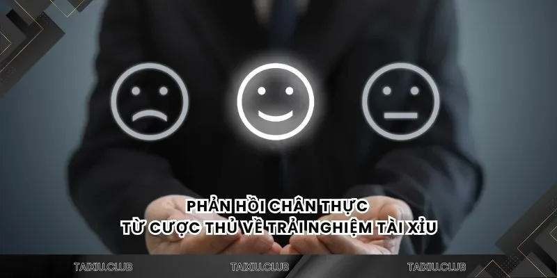 Phản hồi chân thực từ cược thủ về trải nghiệm tài xỉu