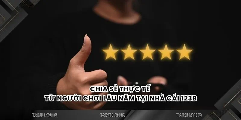 Chia sẻ thực tế từ người chơi lâu năm tại nhà cái 123B