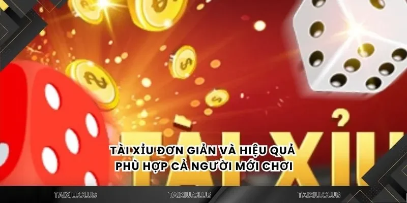 Tài xỉu đơn giản và hiệu quả phù hợp cả người mới chơi