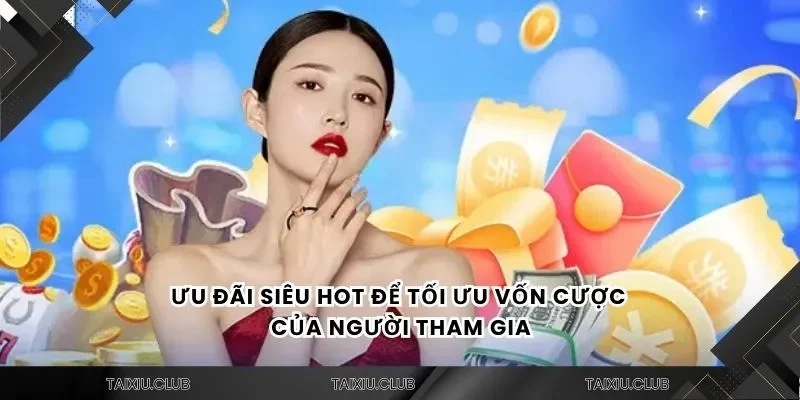 Ưu đãi siêu hot để tối ưu vốn cược của người tham gia