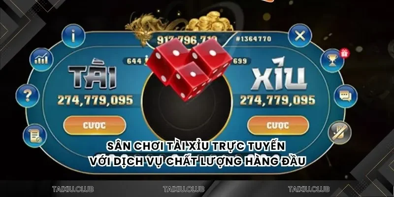 Sân chơi tài xỉu trực tuyến với dịch vụ chất lượng hàng đầu
