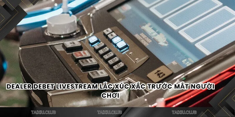 Dealer DEBET livestream lắc xúc xắc trước mắt người chơi