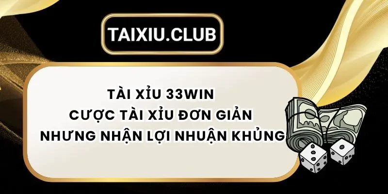 Tài Xỉu 33Win – Cược Tài Xỉu Đơn Giản Nhưng Nhận Lợi Nhuận Khủng