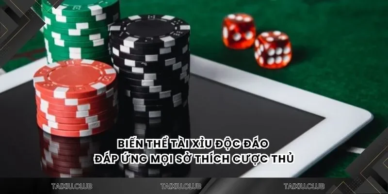 Biến thể tài xỉu độc đáo đáp ứng mọi sở thích cược thủ