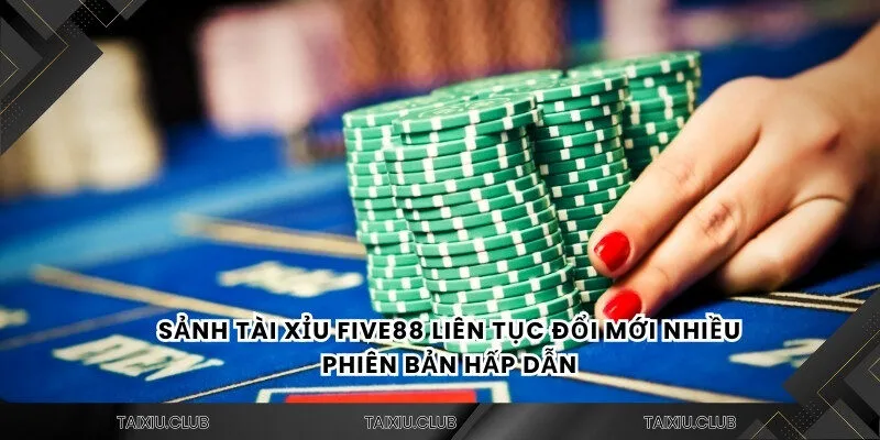 Sảnh tài xỉu FIVE88 liên tục đổi mới nhiều phiên bản hấp dẫn