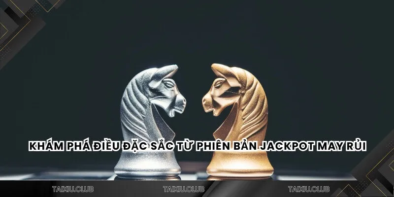 Khám phá điều đặc sắc từ phiên bản Jackpot may rủi