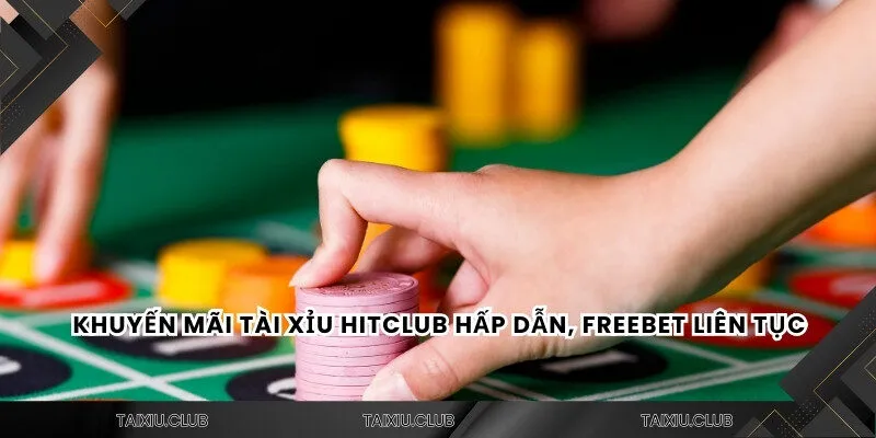 Khuyến mãi tài xỉu HITCLUB hấp dẫn, freebet liên tục