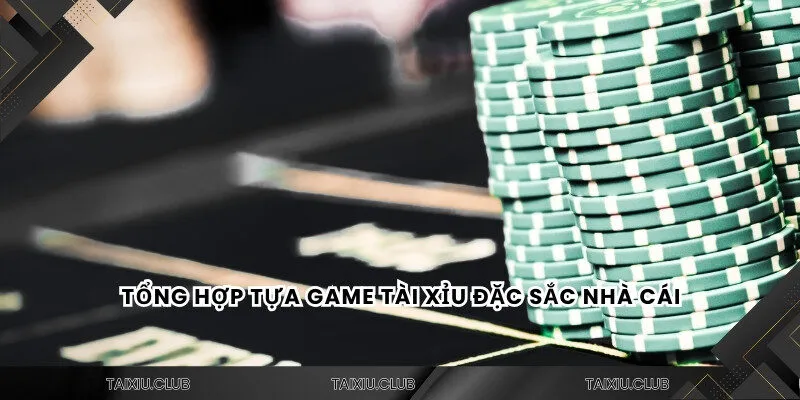 Tổng hợp tựa game tài xỉu đặc sắc nhà cái