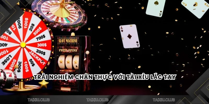 Trải nghiệm chân thực với tài xỉu lắc tay