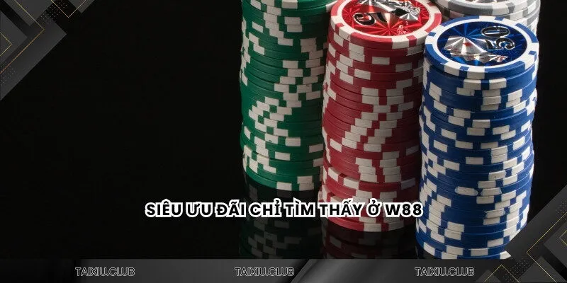 Siêu ưu đãi chỉ tìm thấy ở tài xỉu W88