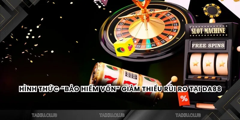 Hình thức “bảo hiểm vốn”  giảm thiểu rủi ro tại tài xỉu Da88