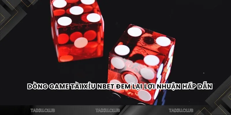 Dòng game tài xỉu Nbet đem lại lợi nhuận hấp dẫn
