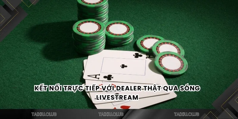 Kết nối trực tiếp với dealer thật qua sóng livestream