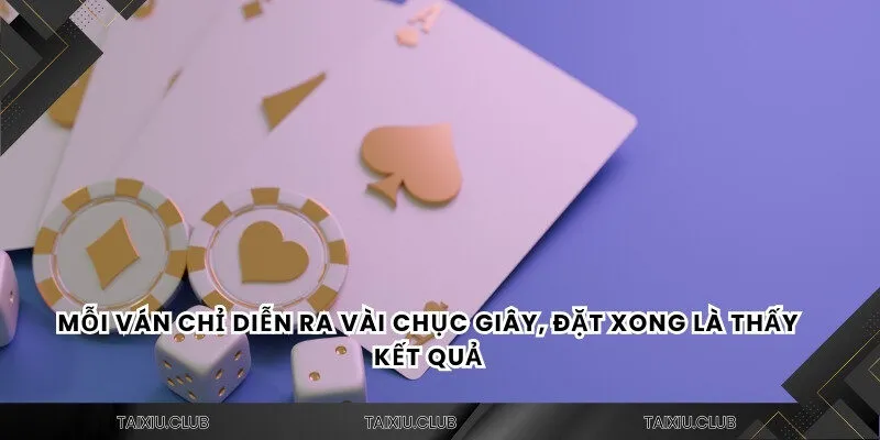 Mỗi ván chỉ diễn ra vài chục giây, đặt xong là thấy kết quả 