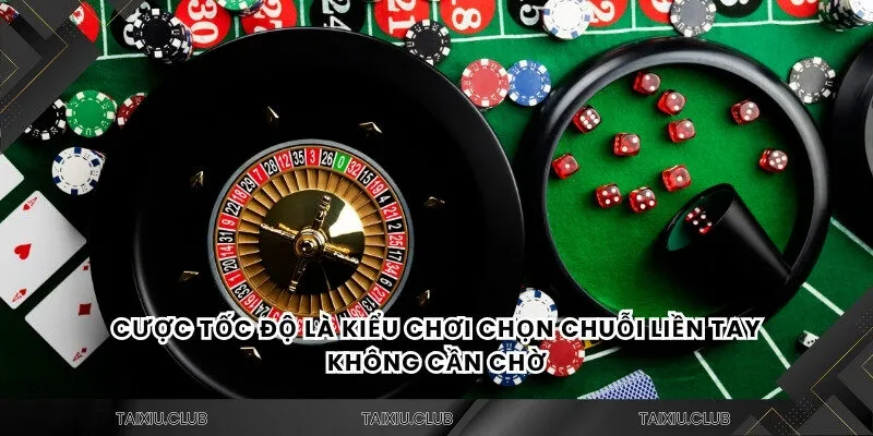 Cược tốc độ là kiểu chơi chọn chuỗi liền tay không cần chờ