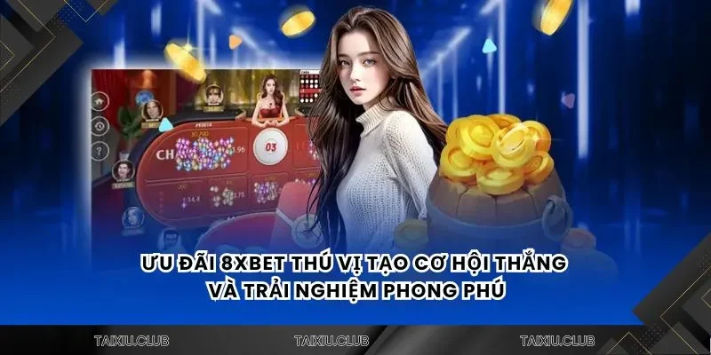 Ưu đãi 8xbet thú vị tạo cơ hội thắng và trải nghiệm phong phú