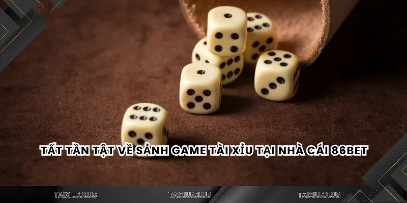 Tất tần tật về sảnh game tài xỉu 86bet