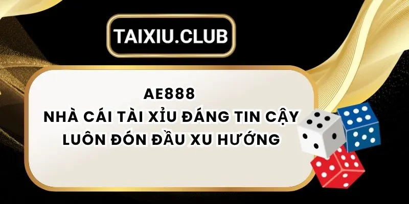 Tài Xỉu Ae888 - Nhà Cái Tài Xỉu Đáng Tin Cậy Luôn Đón Đầu Xu Hướng