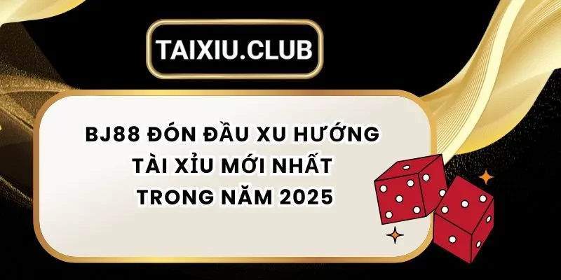 Tài xỉu Bj88 – Đón Đầu Xu Hướng Tài Xỉu Mới Nhất Trong Năm 2025