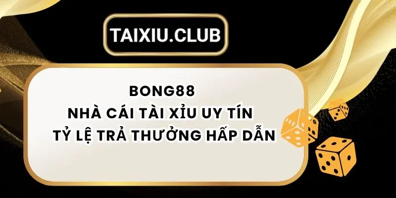 Tài Xỉu Bong88 - Nhà Cái Tài Xỉu Uy Tín Với Tỷ Lệ Trả Thưởng Hấp Dẫn