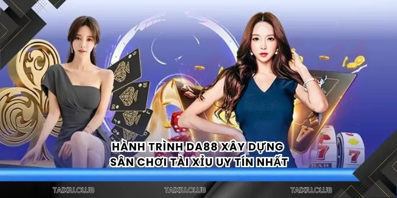 Hành trình Da88 xây dựng sân chơi tài xỉu uy tín nhất