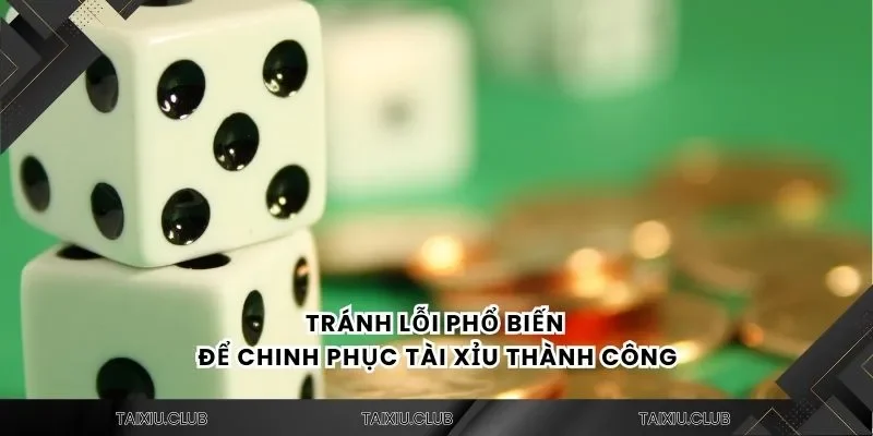 Tránh lỗi phổ biến để chinh phục tài xỉu thành công