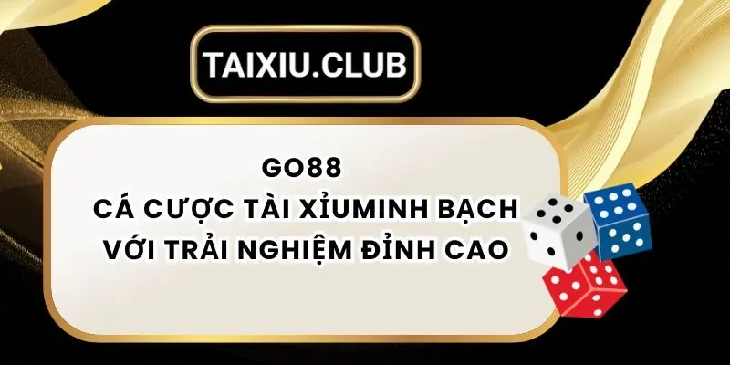 Tài Xỉu Go88 Cá Cược Tài Xỉu Minh Bạch Với Trải Nghiệm Đỉnh Cao