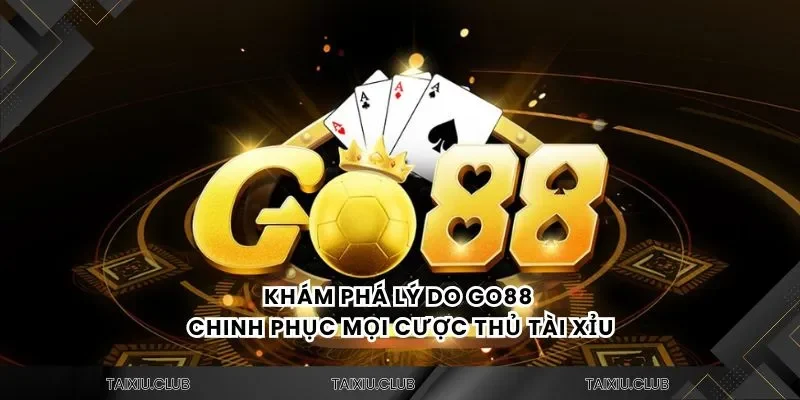 Khám phá lý do Tài xỉu Go88 chinh phục mọi cược thủ tài xỉu