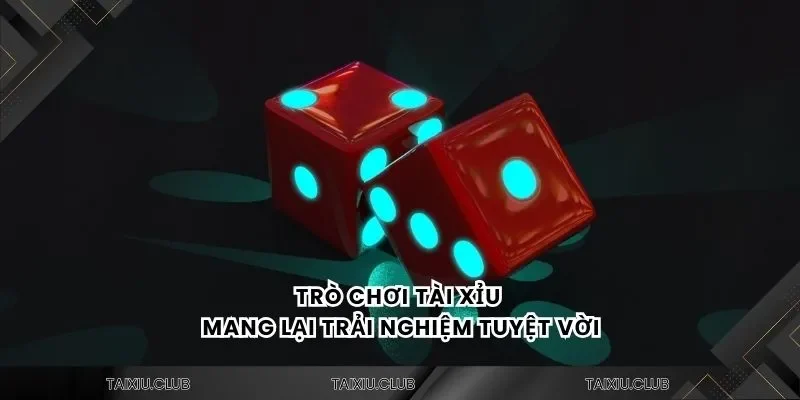 Trò chơi tài xỉu mang lại trải nghiệm tuyệt vời