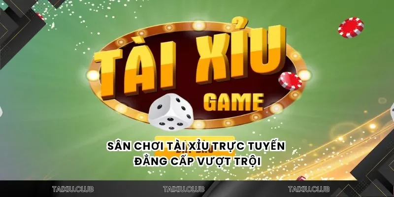 Sân chơi tài xỉu trực tuyến đẳng cấp vượt trội