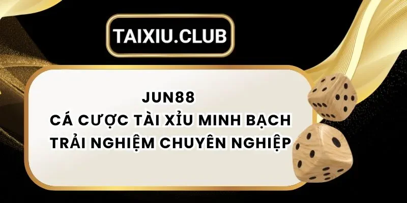 Tài xỉu JUN88 Cá Cược Tài Xỉu Minh Bạch Trải Nghiệm Chuyên Nghiệp