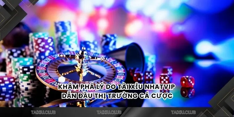 Khám phá lý do tài xỉu Tài xỉu NhatVIP dẫn đầu thị trường cá cược