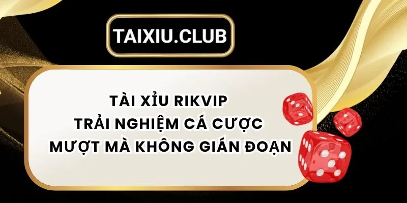 Tài Xỉu RikVIP - Trải Nghiệm Cược Tài Xỉu Mượt Mà Không Gián Đoạn