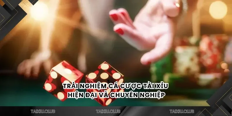 Trải nghiệm cá cược tài xỉu hiện đại và chuyên nghiệp