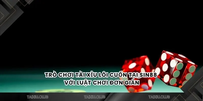 Trò chơi tài xỉu lôi cuốn tại tài xỉu Sin88 với luật chơi đơn giản