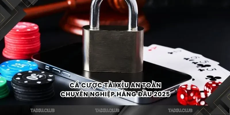 Cá cược tài xỉu an toàn và chuyên nghiệp hàng đầu 2025