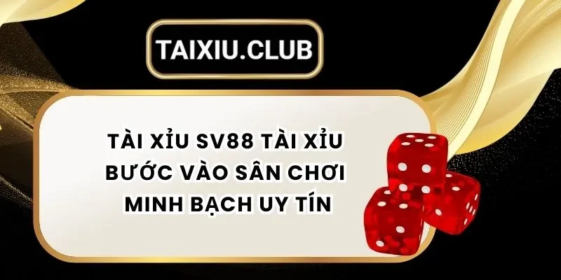 Tài Xỉu SV88 - Bước Chân Vào Sân Chơi Minh Bạch Uy Tín