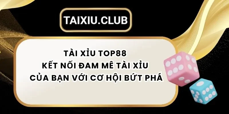 Tài Xỉu Top88 - Kết Nối Đam Mê Tài Xỉu Của Bạn Với Cơ Hội Bứt Phá