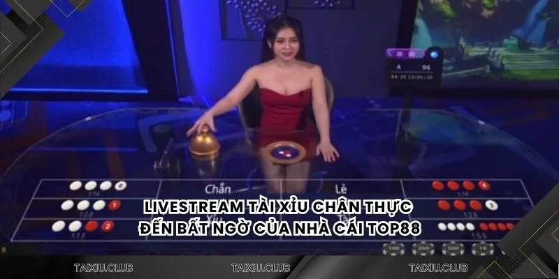 Livestream tài xỉu chân thực đến bất ngờ của nhà cái Top88