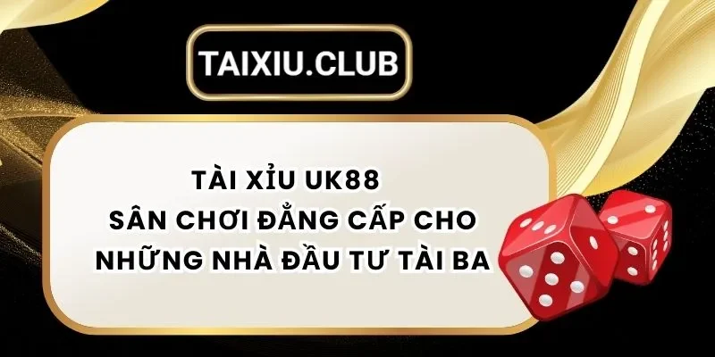Tài Xỉu Uk88 – Sân Chơi Đẳng Cấp Cho Những Nhà Đầu Tư Tài Ba