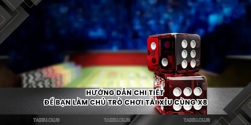 Hướng dẫn chi tiết để bạn làm chủ trò chơi tài xỉu cùng X8