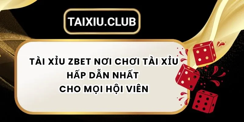 Tài Xỉu Zbet - Nơi Chơi Tài Xỉu Hấp Dẫn Nhất Cho Mọi Hội Viên