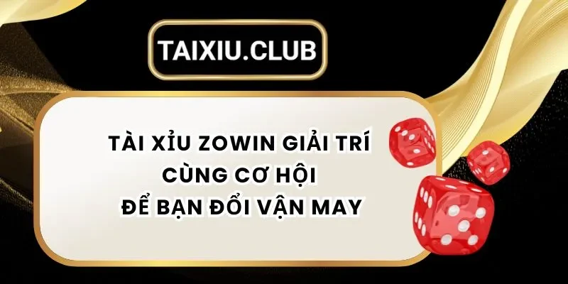 Tài Xỉu Zowin – Giải Trí Đỉnh Cao Cùng Cơ Hội Để Bạn Đổi Vận May