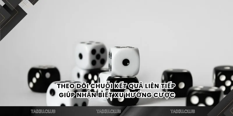 Theo dõi chuỗi kết quả liên tiếp giúp nhận biết xu hướng cược