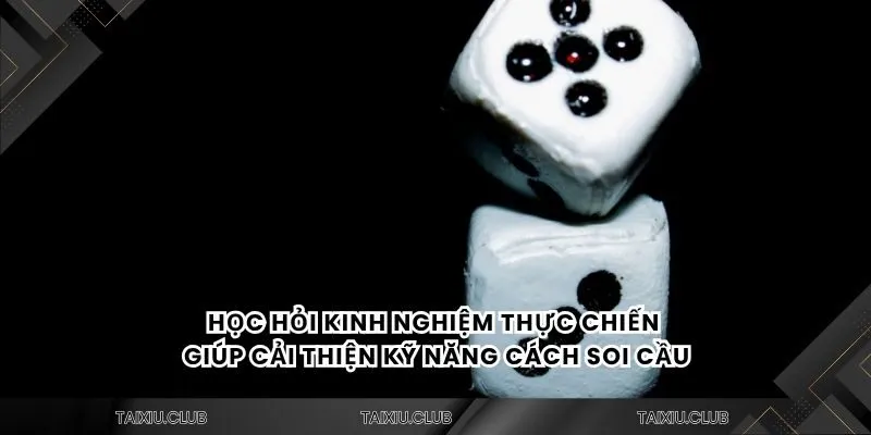 Học hỏi kinh nghiệm thực chiến giúp cải thiện kỹ năng cách soi cầu