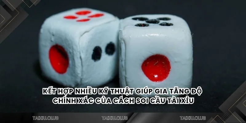 Kết hợp nhiều kỹ thuật giúp gia tăng độ chính xác của cách soi cầu tài xỉu