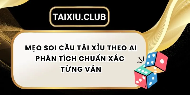 Mẹo Soi Cầu Tài Xỉu Theo AI Phân Tích Chuẩn Xác Từng Ván